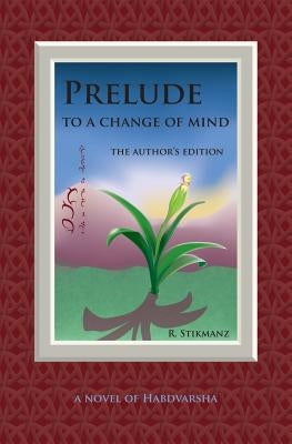 Prelude to a Change of Mind, the Author's Edition: a Novel of Habdvarsha by Stikmanz, Robert