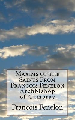 Maxims of the Saints From Francois Fenelon: Archbishop of Cambray by Upham, Thomas C.