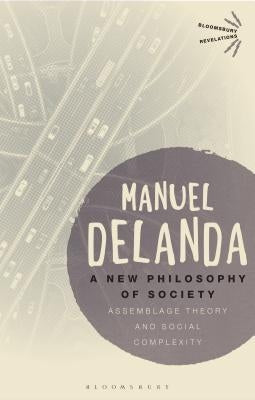 A New Philosophy of Society: Assemblage Theory and Social Complexity by Delanda, Manuel