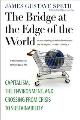 The Bridge at the Edge of the World: Capitalism, the Environment, and Crossing from Crisis to Sustainability by Speth, James Gustave