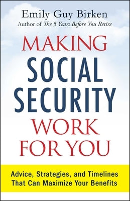 Making Social Security Work for You: Advice, Strategies, and Timelines That Can Maximize Your Benefits by Birken, Emily Guy
