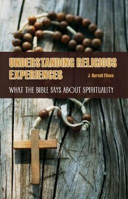 Understanding Religious Experiences: What the Bible Says about Spirituality by Ellens, J. Harold