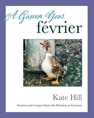 A Gascon Year: Février: Stories and Recipes from The Kitchen at Camont by Hill, Kate