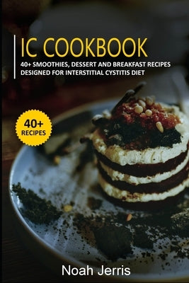 IC Cookbook: 40+ Smoothies, Dessert and Breakfast Recipes designed for Interstitial Cystitis Diet by Jerris, Noah