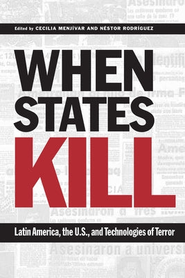 When States Kill: Latin America, the U.S., and Technologies of Terror by Menjívar, Cecilia
