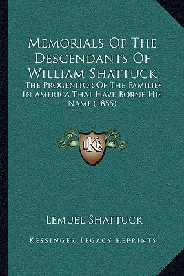 Memorials Of The Descendants Of William Shattuck: The Progenitor Of The Families In America That Have Borne His Name (1855) by Shattuck, Lemuel