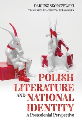 Polish Literature and National Identity: A Postcolonial Perspective by Skorczewski, Dariusz