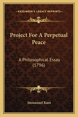 Project For A Perpetual Peace: A Philosophical Essay (1796) by Kant, Immanuel