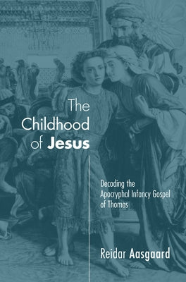 The Childhood of Jesus: Decoding the Apocryphal Infancy Gospel of Thomas by Aasgaard, Reidar