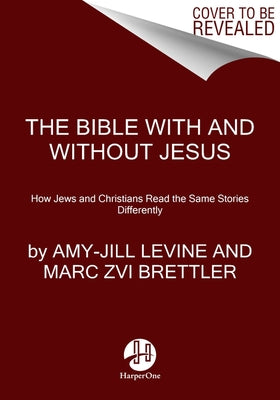 The Bible with and Without Jesus: How Jews and Christians Read the Same Stories Differently by Levine, Amy-Jill