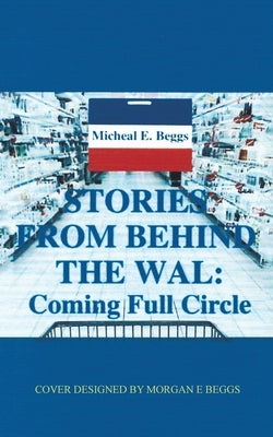 Stories from Behind the Wal: Coming Full Circle by Beggs, Micheal E.