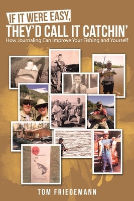 If It Were Easy, They'd Call It Catchin': How Journaling Can Improve Your Fishing and Yourself by Friedemann, Tom