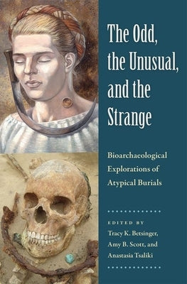 The Odd, the Unusual, and the Strange: Bioarchaeological Explorations of Atypical Burials by Betsinger, Tracy K.