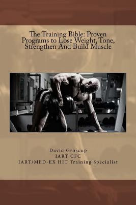 The Training Bible: Proven Programs to Lose Weight Tone, Strengthen And Build Muscle by Groscup, David R.