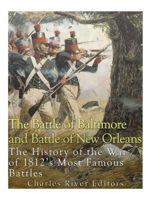 The Battle of Baltimore and Battle of New Orleans: The History of the War of 1812's Most Famous Battles by Charles River Editors