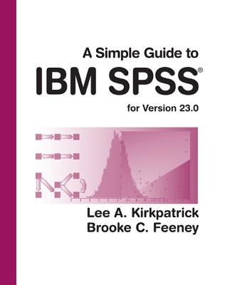 A Simple Guide to IBM SPSS Statistics - Version 23.0 by Kirkpatrick, Lee A.