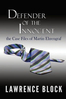 Defender of the Innocent: The Casebook of Martin Ehrengraf by Block, Lawrence