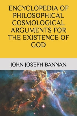 Encyclopedia of Philosophical Cosmological Arguments for the Existence of God by Bannan, John Joseph