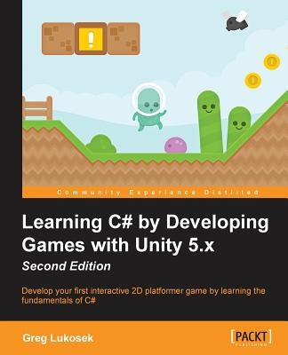 Learning C# by Developing Games with Unity 5.x - Second Edition: Develop your first interactive 2D platformer game by learning the fundamentals of C# by Lukosek, Greg