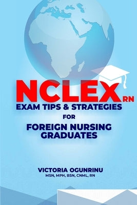 Nclex-RN Exam Tips & Strategies for Foreign Nursing Graduates: Pass NCLEX at 1st Attempt by Ogunrinu, Victoria