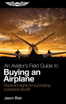 An Aviator's Field Guide to Buying an Airplane: Practical Insights for Purchasing a Personal Aircraft by Blair, Jason