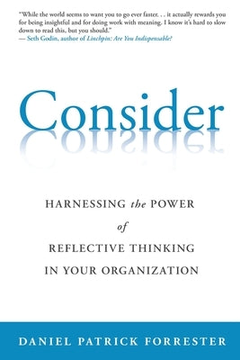 Consider: Harnessing the Power of Reflective Thinking In Your Organization by Forrester, Daniel Patrick