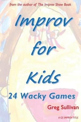 Improv For Kids: 24 Wacky Games by Sullivan, Greg
