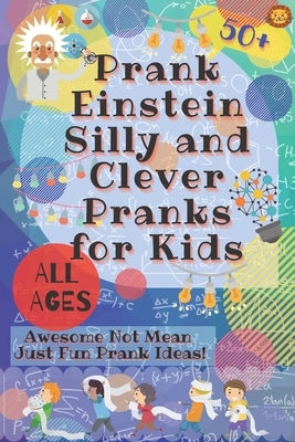 PrankEinstein Silly and Clever Pranks for Kids: Awesome Not Mean Just Fun Prank Ideas! by Lion, Laughing