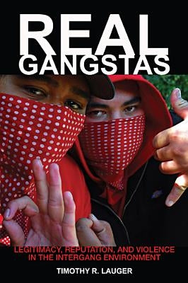 Real Gangstas: Legitimacy, Reputation, and Violence in the Intergang Environment by Lauger, Timothy R.