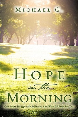 Hope in The Morning One Man's Struggle With Addition and What it Means For You by G, Michael