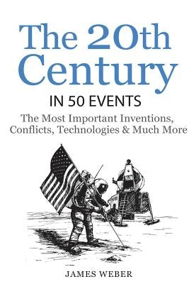 History: The 20th Century in 50 Events: The Most Important Inventions, Conflicts, Technologies & Much More (World History, Hist by Weber, James
