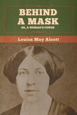 Behind a Mask; Or, a Woman's Power by Alcott, Louisa May
