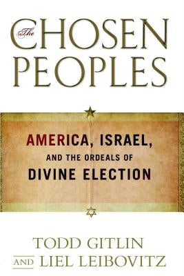 Chosen Peoples: America, Israel, and the Ordeals of Divine Election by Gitlin, Todd