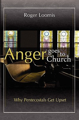 Anger Goes to Church: Why Pentacostals Get Upset by Loomis, Roger