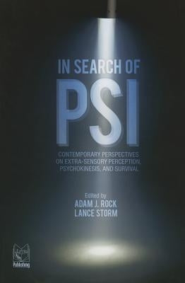 In Search of Psi: Contemporary Perspectives on Extra-Sensory Perception, Psychokinesis, and Survival by Rock, Adam J.