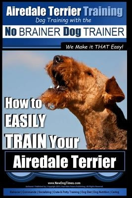Airedale Terrier Training - Dog Training with the No Brainer Dog Trainer We Make It That Easy!: How to Easily Train Your Airedale Terrier by Pearce, Paul Allen