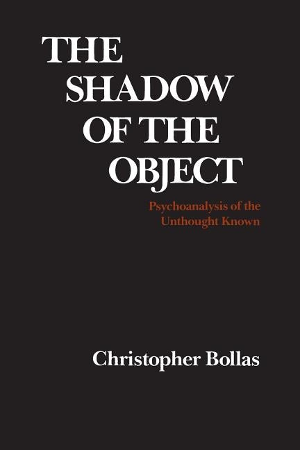 The Shadow of the Object: Psychoanalysis of the Unthought Known by Bollas, Christopher