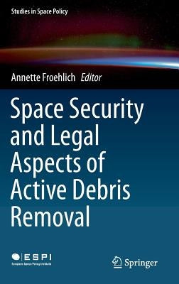 Space Security and Legal Aspects of Active Debris Removal by Froehlich, Annette
