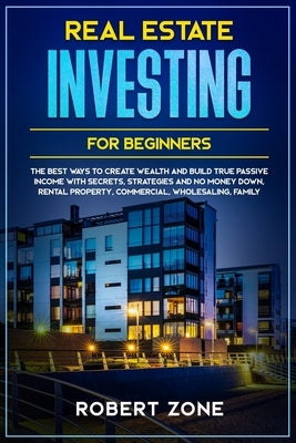 Real Estate Investing For Beginners: The Best Ways To Create Wealth And Build True Passive Income with Secrets and Strategies and No Money Down, Renta by Zone, Robert