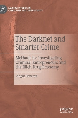The Darknet and Smarter Crime: Methods for Investigating Criminal Entrepreneurs and the Illicit Drug Economy by Bancroft, Angus