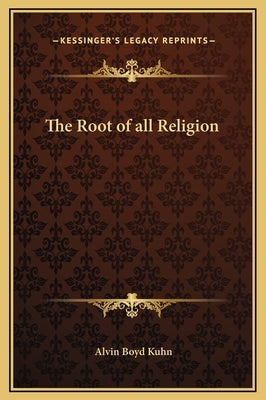The Root of All Religion by Kuhn, Alvin Boyd