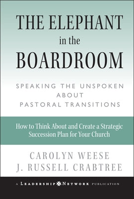 The Elephant in the Boardroom: Speaking the Unspoken about Pastoral Transitions by Weese, Carolyn