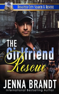 The Girlfriend Rescue: A K9 Handler Romance by Brandt, Jenna