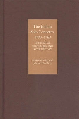 The Italian Solo Concerto, 1700-1760: Rhetorical Strategies and Style History by McVeigh, Simon
