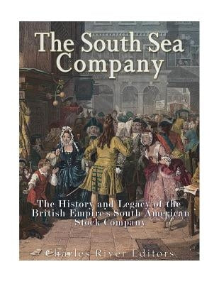 The South Sea Company: The History of the British Empire's South American Stock Company by Charles River Editors