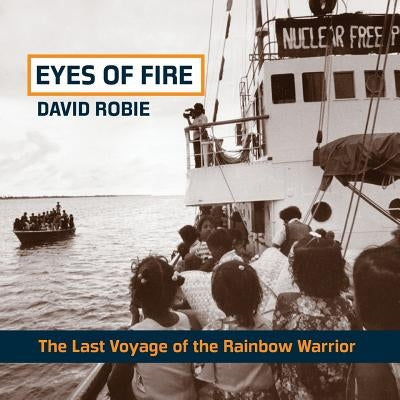 Eyes of Fire: The Last Voyage of the Rainbow Warrior by Robie, David