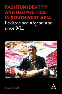 Pashtun Identity and Geopolitics in Southwest Asia: Pakistan and Afghanistan Since 9/11 by Malik, Iftikhar H.