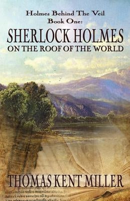 Sherlock Holmes on The Roof of The World (Holmes Behind The Veil Book 1) by Miller, Thomas Kent