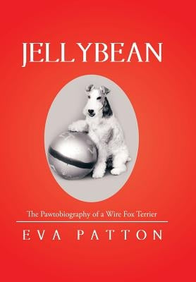 Jellybean: The Pawtobiography of a Wire Fox Terrier by Patton, Eva