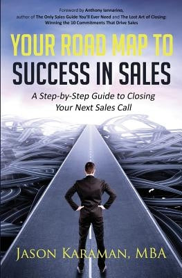 Your Road Map to Success in Sales: A Step-By-Step Guide to Closing Your Next Sales Call by Iannarino, Anthony